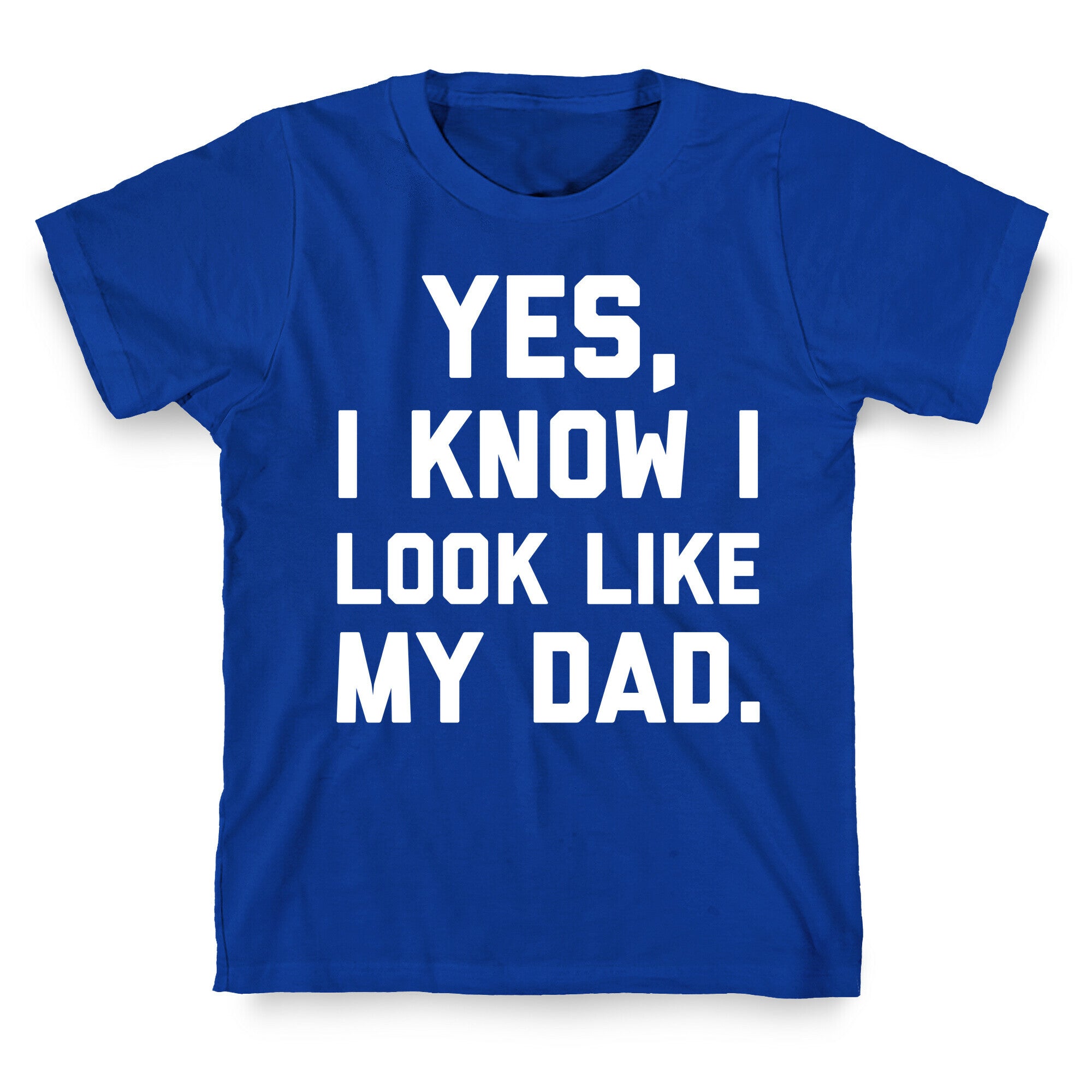 Yes, I Know I Look Like My Dad. T-Shirt